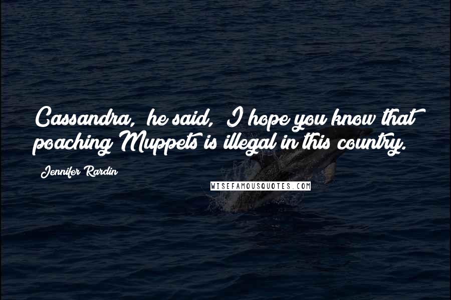 Jennifer Rardin Quotes: Cassandra," he said, "I hope you know that poaching Muppets is illegal in this country.