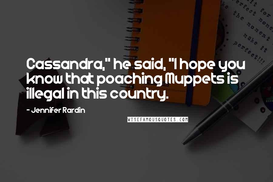 Jennifer Rardin Quotes: Cassandra," he said, "I hope you know that poaching Muppets is illegal in this country.