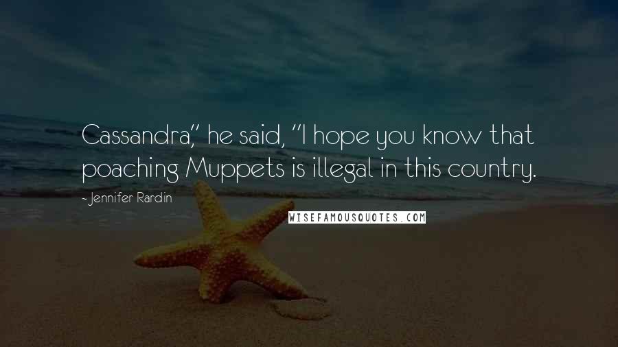 Jennifer Rardin Quotes: Cassandra," he said, "I hope you know that poaching Muppets is illegal in this country.