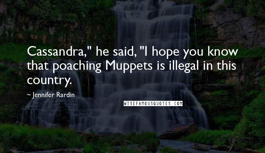 Jennifer Rardin Quotes: Cassandra," he said, "I hope you know that poaching Muppets is illegal in this country.