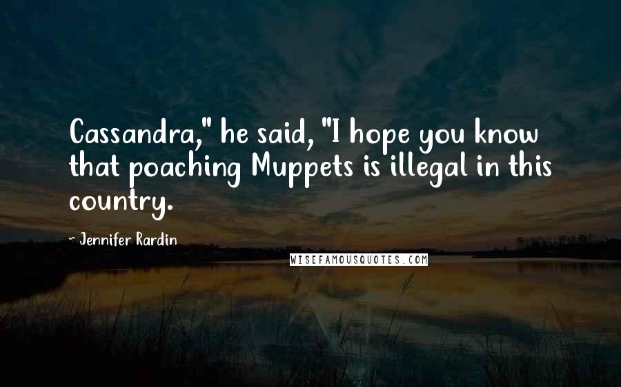 Jennifer Rardin Quotes: Cassandra," he said, "I hope you know that poaching Muppets is illegal in this country.