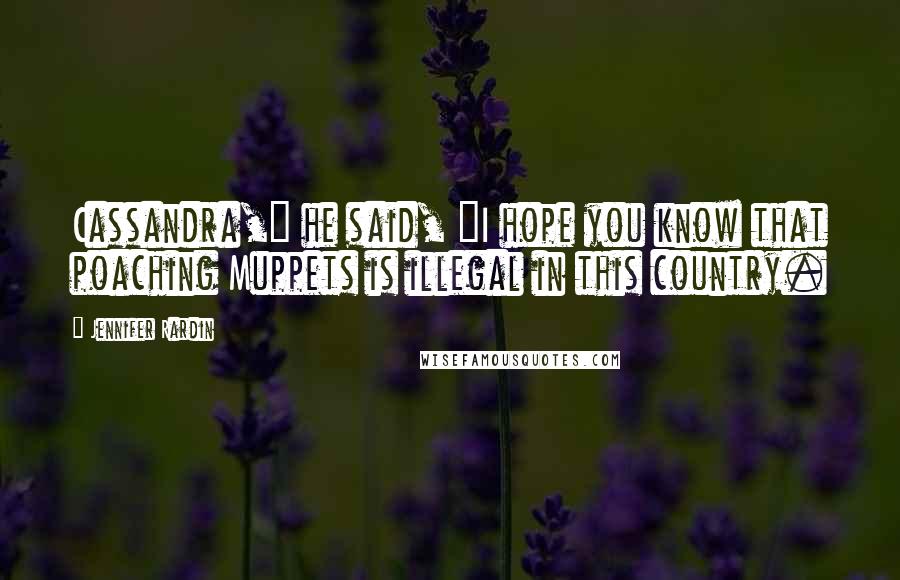Jennifer Rardin Quotes: Cassandra," he said, "I hope you know that poaching Muppets is illegal in this country.
