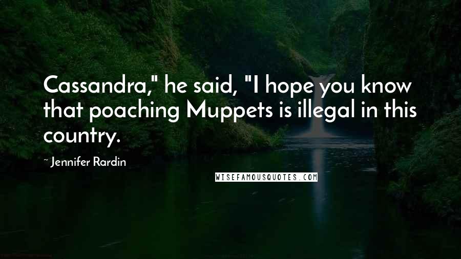 Jennifer Rardin Quotes: Cassandra," he said, "I hope you know that poaching Muppets is illegal in this country.