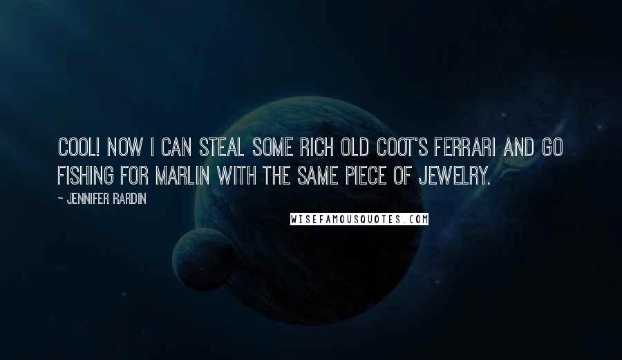 Jennifer Rardin Quotes: Cool! Now I can steal some rich old coot's Ferrari and go fishing for marlin with the same piece of jewelry.