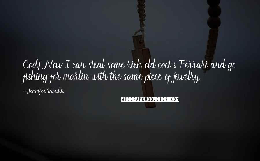 Jennifer Rardin Quotes: Cool! Now I can steal some rich old coot's Ferrari and go fishing for marlin with the same piece of jewelry.