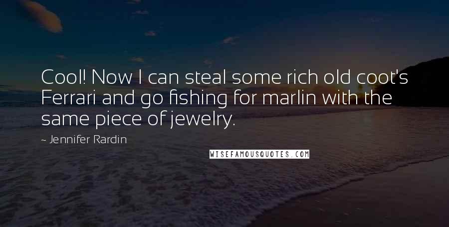 Jennifer Rardin Quotes: Cool! Now I can steal some rich old coot's Ferrari and go fishing for marlin with the same piece of jewelry.