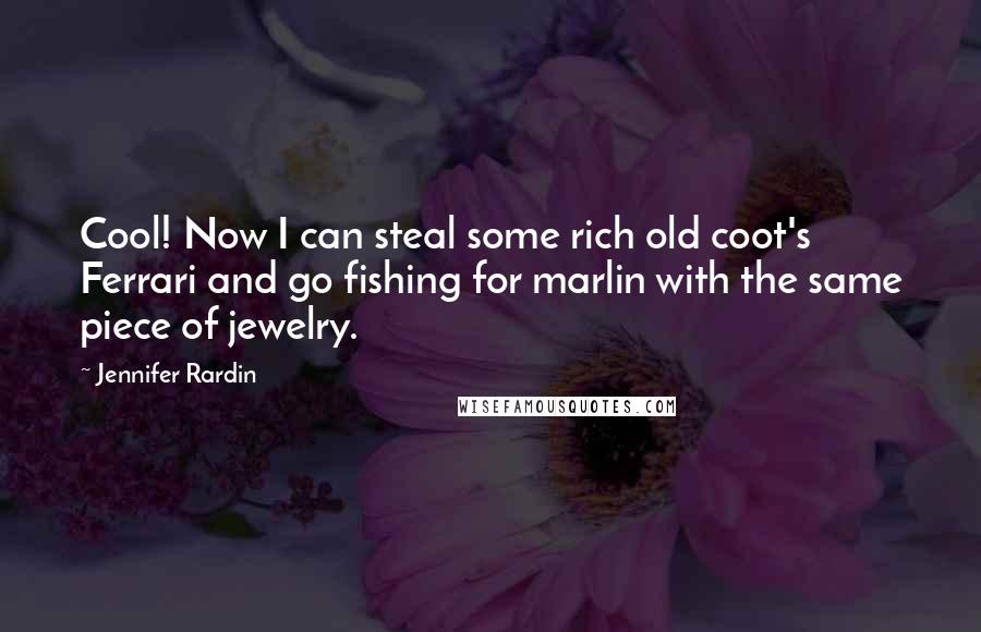 Jennifer Rardin Quotes: Cool! Now I can steal some rich old coot's Ferrari and go fishing for marlin with the same piece of jewelry.