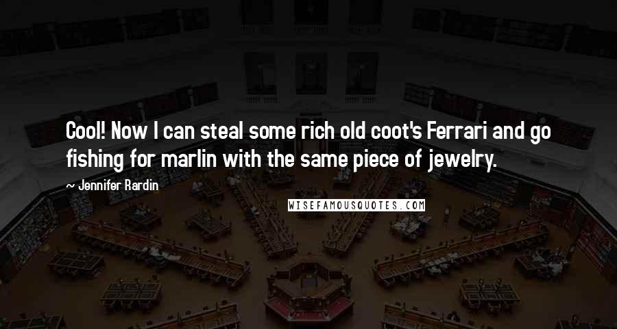 Jennifer Rardin Quotes: Cool! Now I can steal some rich old coot's Ferrari and go fishing for marlin with the same piece of jewelry.
