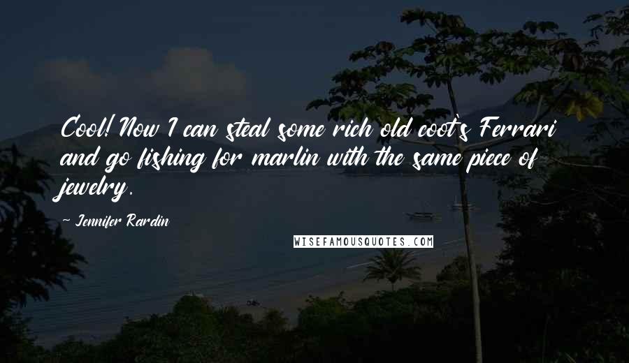 Jennifer Rardin Quotes: Cool! Now I can steal some rich old coot's Ferrari and go fishing for marlin with the same piece of jewelry.