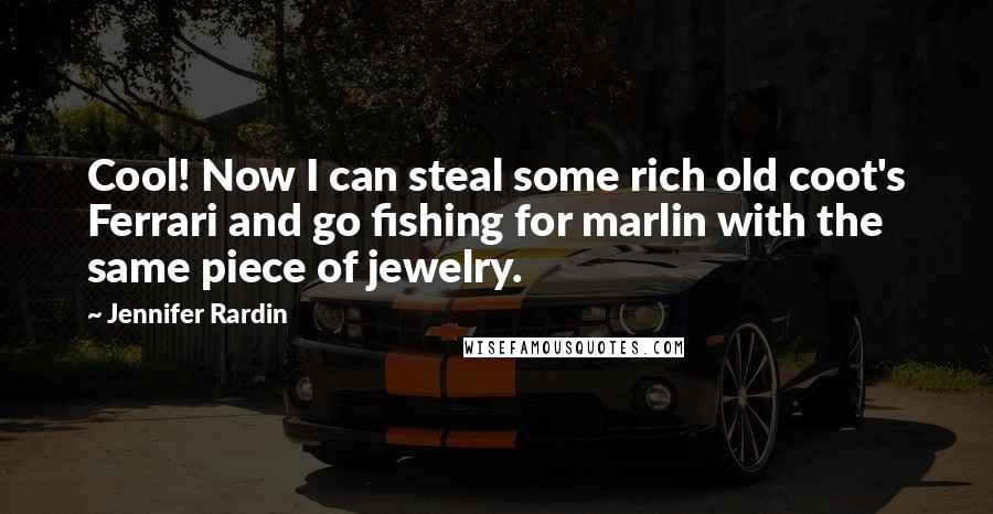 Jennifer Rardin Quotes: Cool! Now I can steal some rich old coot's Ferrari and go fishing for marlin with the same piece of jewelry.