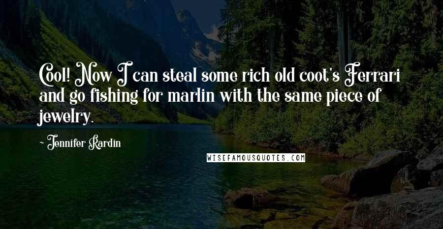 Jennifer Rardin Quotes: Cool! Now I can steal some rich old coot's Ferrari and go fishing for marlin with the same piece of jewelry.