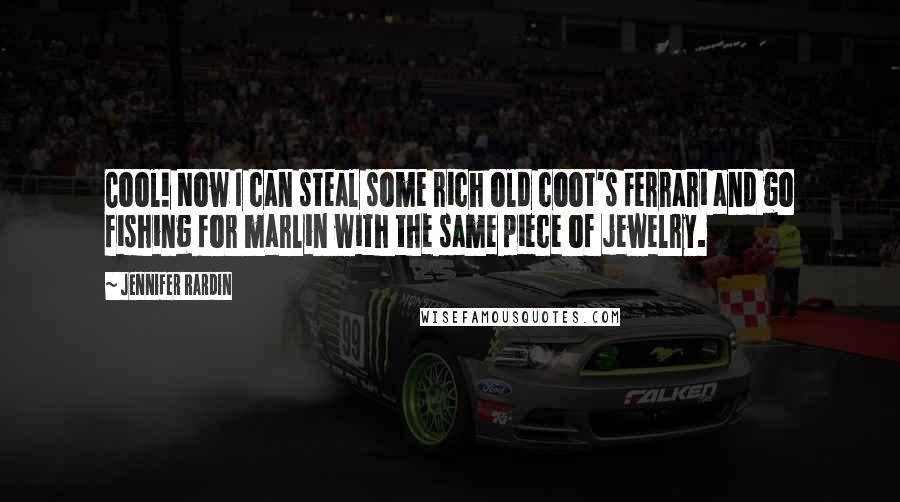 Jennifer Rardin Quotes: Cool! Now I can steal some rich old coot's Ferrari and go fishing for marlin with the same piece of jewelry.