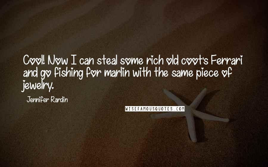 Jennifer Rardin Quotes: Cool! Now I can steal some rich old coot's Ferrari and go fishing for marlin with the same piece of jewelry.