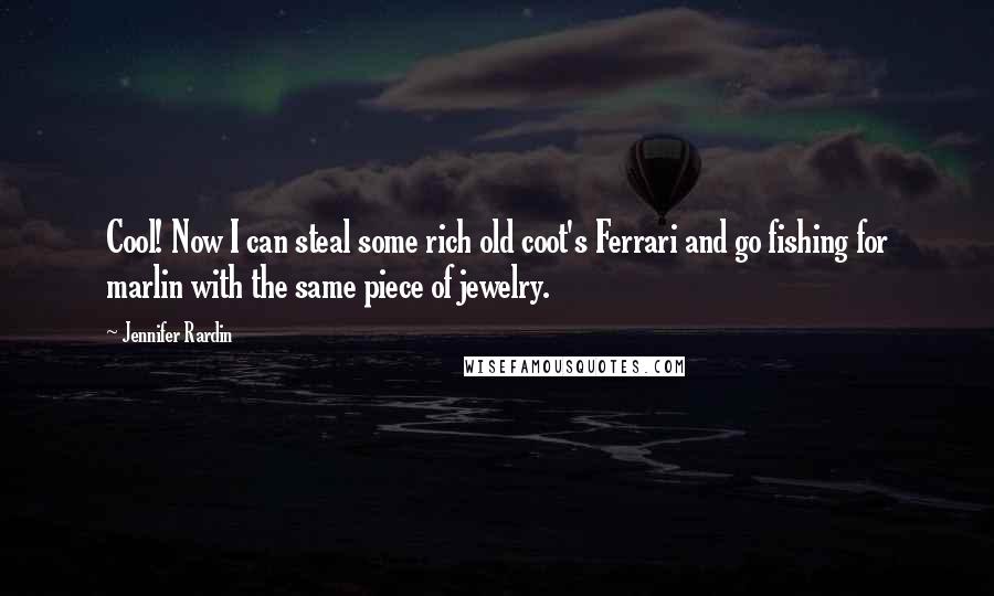 Jennifer Rardin Quotes: Cool! Now I can steal some rich old coot's Ferrari and go fishing for marlin with the same piece of jewelry.