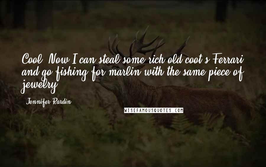 Jennifer Rardin Quotes: Cool! Now I can steal some rich old coot's Ferrari and go fishing for marlin with the same piece of jewelry.