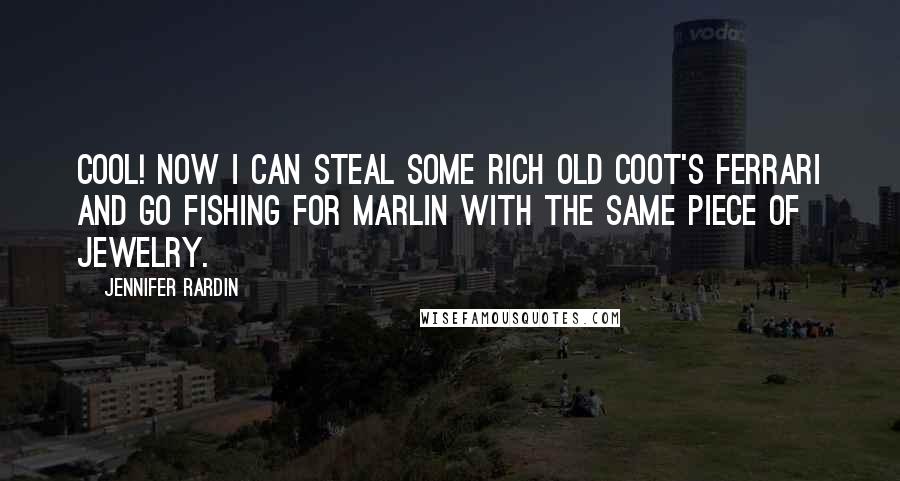 Jennifer Rardin Quotes: Cool! Now I can steal some rich old coot's Ferrari and go fishing for marlin with the same piece of jewelry.