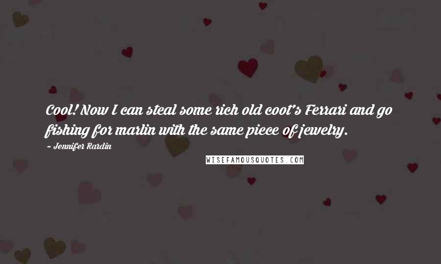 Jennifer Rardin Quotes: Cool! Now I can steal some rich old coot's Ferrari and go fishing for marlin with the same piece of jewelry.