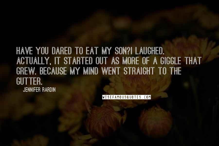 Jennifer Rardin Quotes: Have you dared to eat my son?I laughed. Actually, it started out as more of a giggle that grew. Because my mind went straight to the gutter.