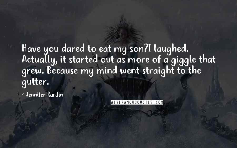 Jennifer Rardin Quotes: Have you dared to eat my son?I laughed. Actually, it started out as more of a giggle that grew. Because my mind went straight to the gutter.