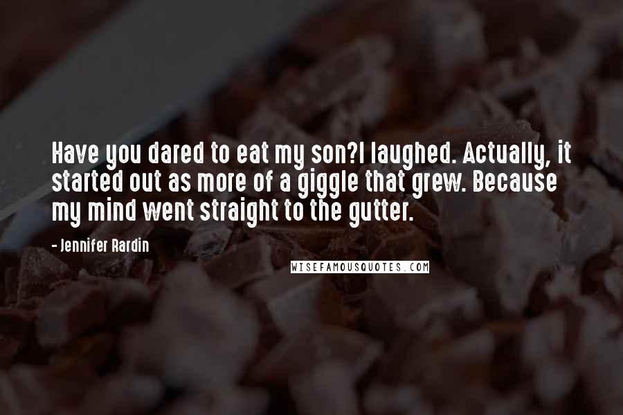 Jennifer Rardin Quotes: Have you dared to eat my son?I laughed. Actually, it started out as more of a giggle that grew. Because my mind went straight to the gutter.