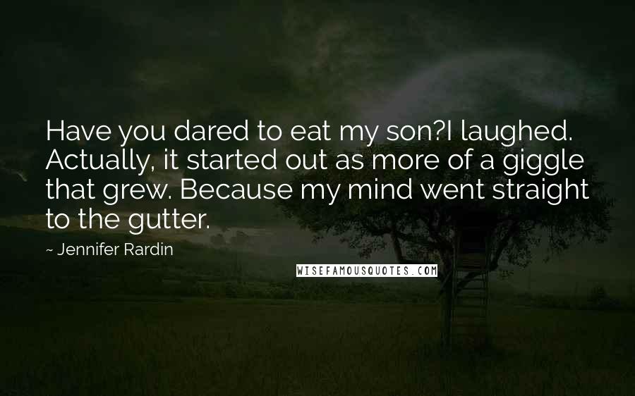 Jennifer Rardin Quotes: Have you dared to eat my son?I laughed. Actually, it started out as more of a giggle that grew. Because my mind went straight to the gutter.