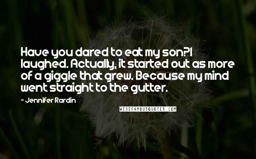 Jennifer Rardin Quotes: Have you dared to eat my son?I laughed. Actually, it started out as more of a giggle that grew. Because my mind went straight to the gutter.