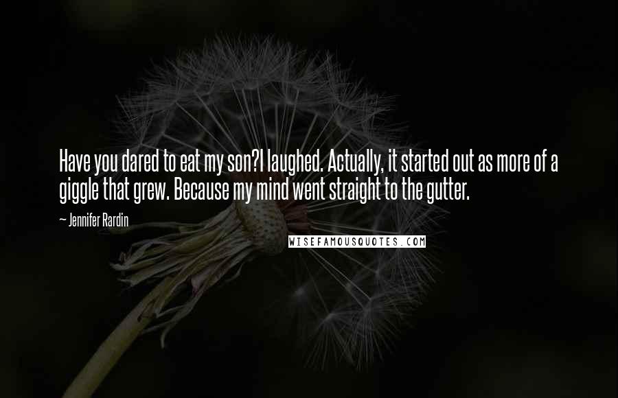 Jennifer Rardin Quotes: Have you dared to eat my son?I laughed. Actually, it started out as more of a giggle that grew. Because my mind went straight to the gutter.