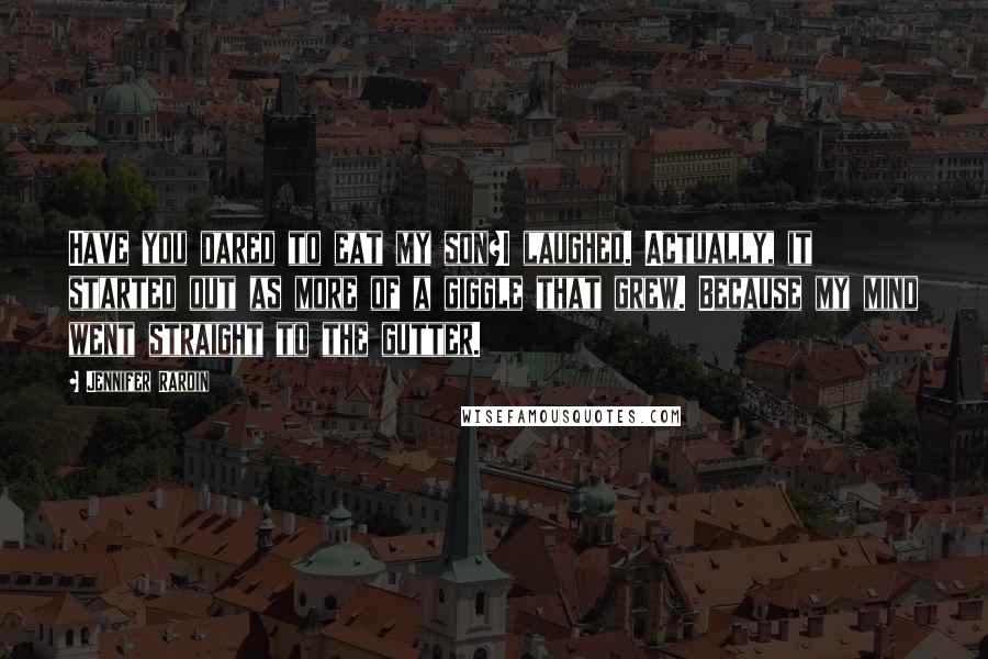 Jennifer Rardin Quotes: Have you dared to eat my son?I laughed. Actually, it started out as more of a giggle that grew. Because my mind went straight to the gutter.
