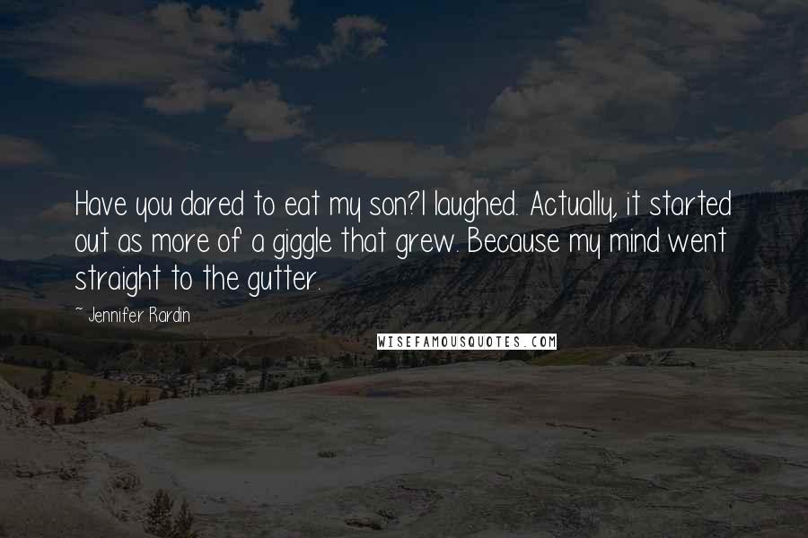 Jennifer Rardin Quotes: Have you dared to eat my son?I laughed. Actually, it started out as more of a giggle that grew. Because my mind went straight to the gutter.