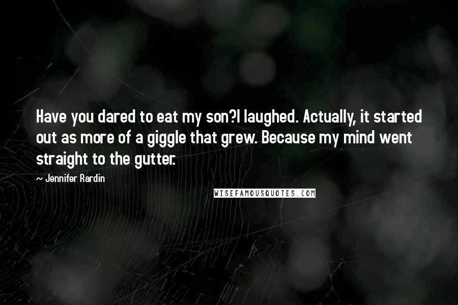 Jennifer Rardin Quotes: Have you dared to eat my son?I laughed. Actually, it started out as more of a giggle that grew. Because my mind went straight to the gutter.