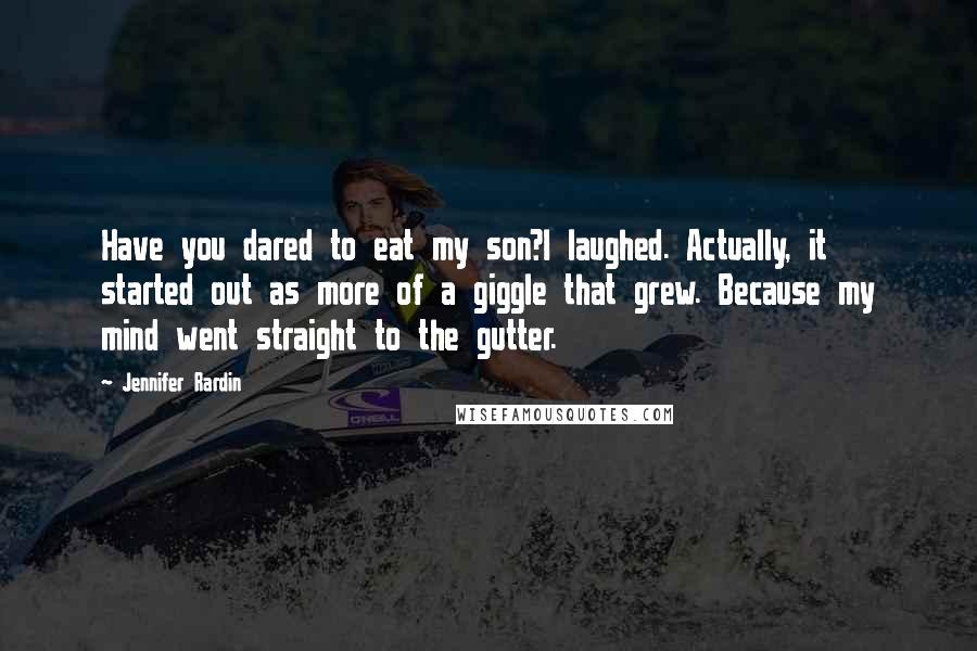 Jennifer Rardin Quotes: Have you dared to eat my son?I laughed. Actually, it started out as more of a giggle that grew. Because my mind went straight to the gutter.