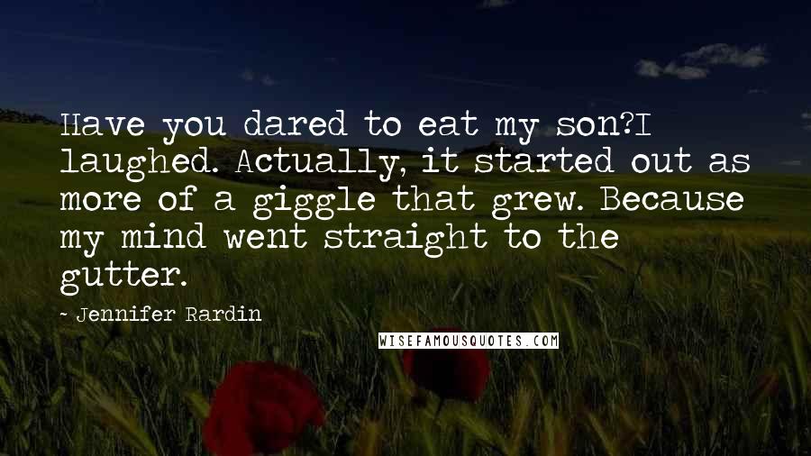 Jennifer Rardin Quotes: Have you dared to eat my son?I laughed. Actually, it started out as more of a giggle that grew. Because my mind went straight to the gutter.