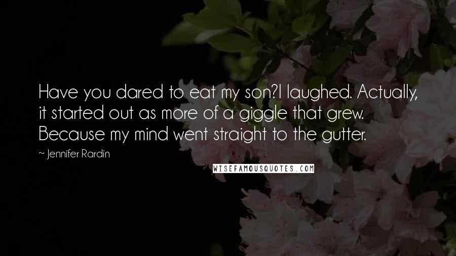 Jennifer Rardin Quotes: Have you dared to eat my son?I laughed. Actually, it started out as more of a giggle that grew. Because my mind went straight to the gutter.