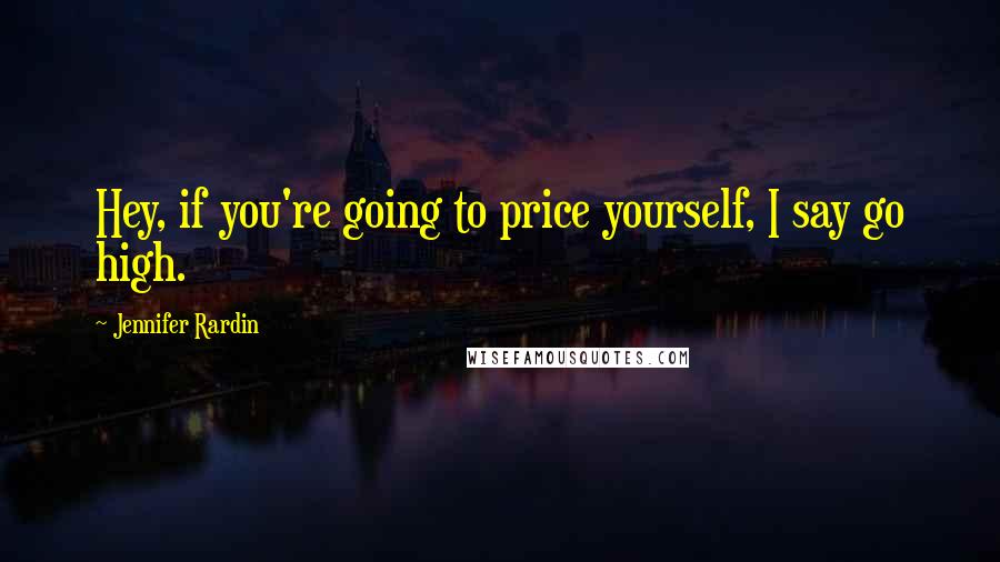 Jennifer Rardin Quotes: Hey, if you're going to price yourself, I say go high.