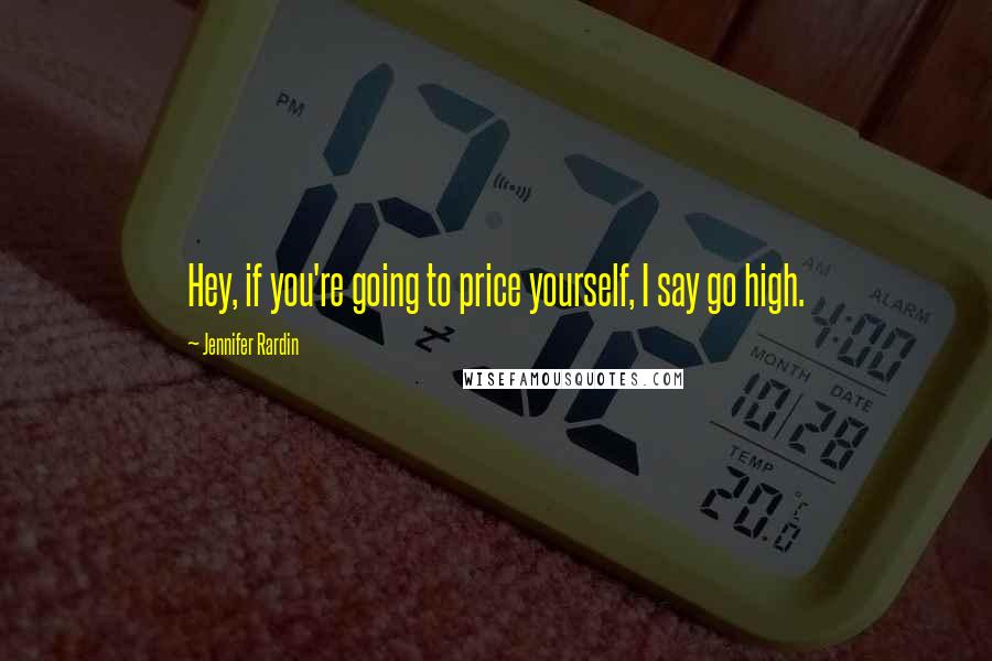 Jennifer Rardin Quotes: Hey, if you're going to price yourself, I say go high.