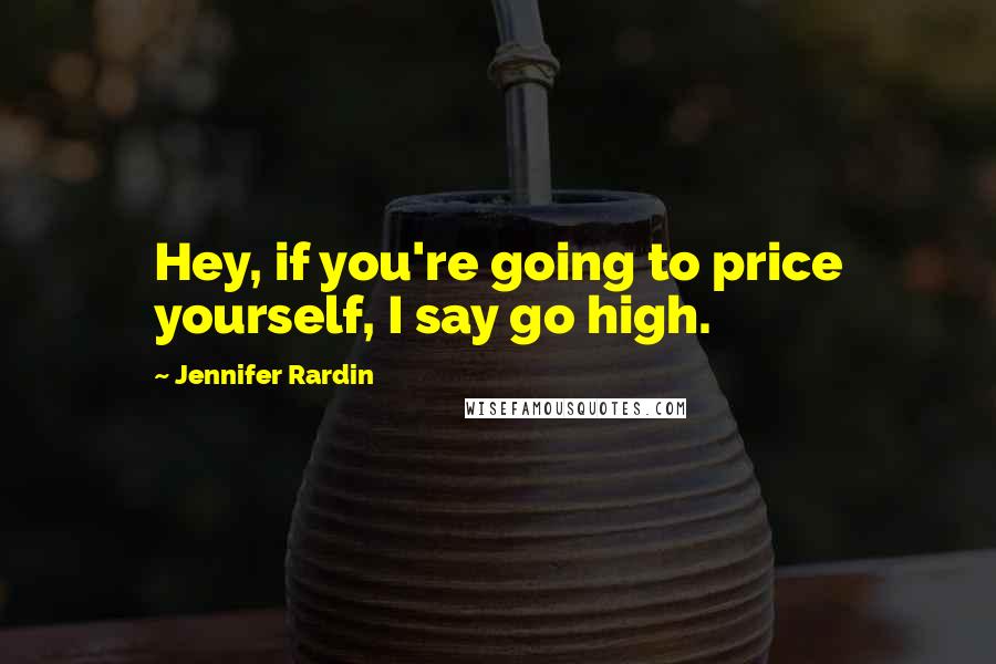 Jennifer Rardin Quotes: Hey, if you're going to price yourself, I say go high.