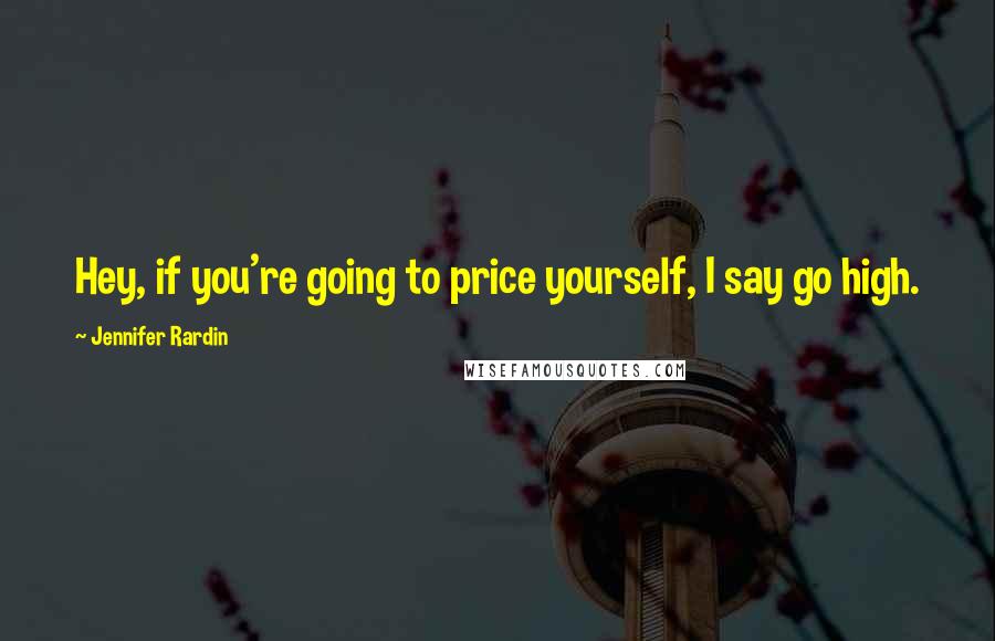 Jennifer Rardin Quotes: Hey, if you're going to price yourself, I say go high.
