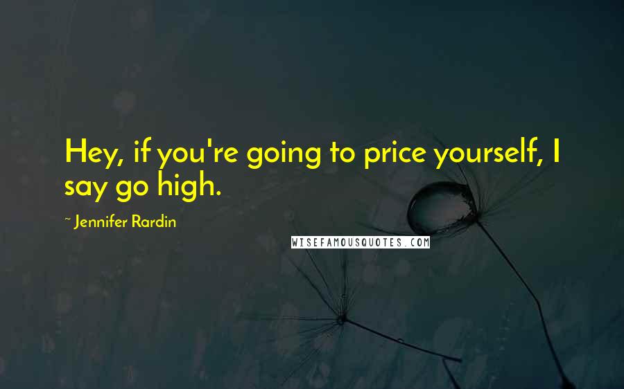 Jennifer Rardin Quotes: Hey, if you're going to price yourself, I say go high.