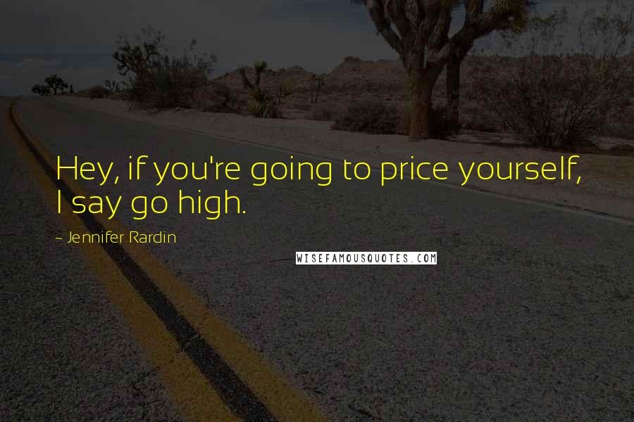 Jennifer Rardin Quotes: Hey, if you're going to price yourself, I say go high.