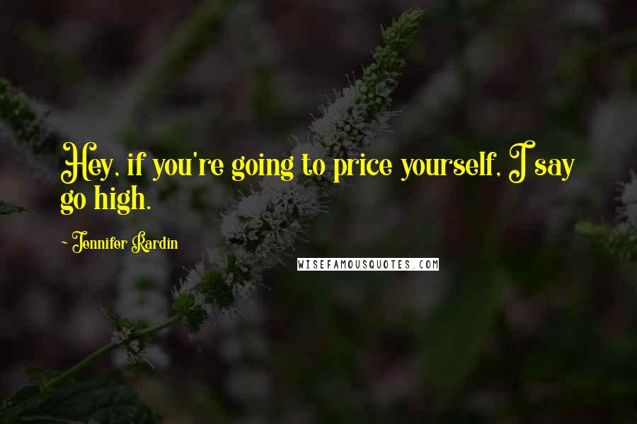 Jennifer Rardin Quotes: Hey, if you're going to price yourself, I say go high.