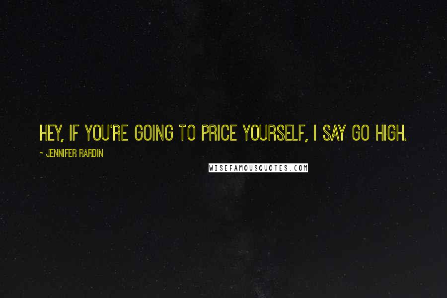 Jennifer Rardin Quotes: Hey, if you're going to price yourself, I say go high.