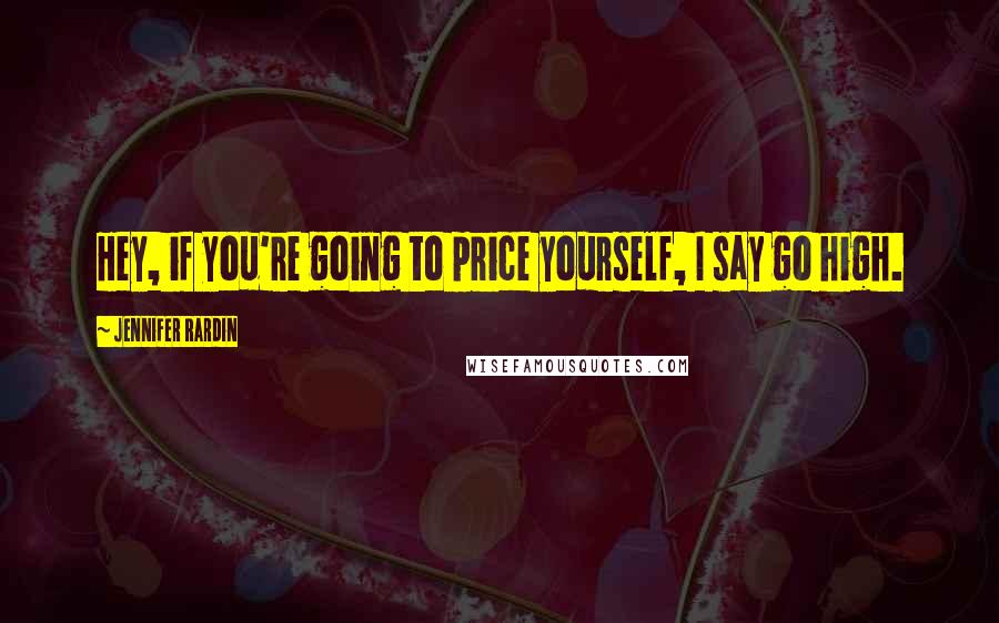 Jennifer Rardin Quotes: Hey, if you're going to price yourself, I say go high.