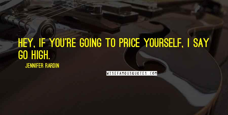 Jennifer Rardin Quotes: Hey, if you're going to price yourself, I say go high.