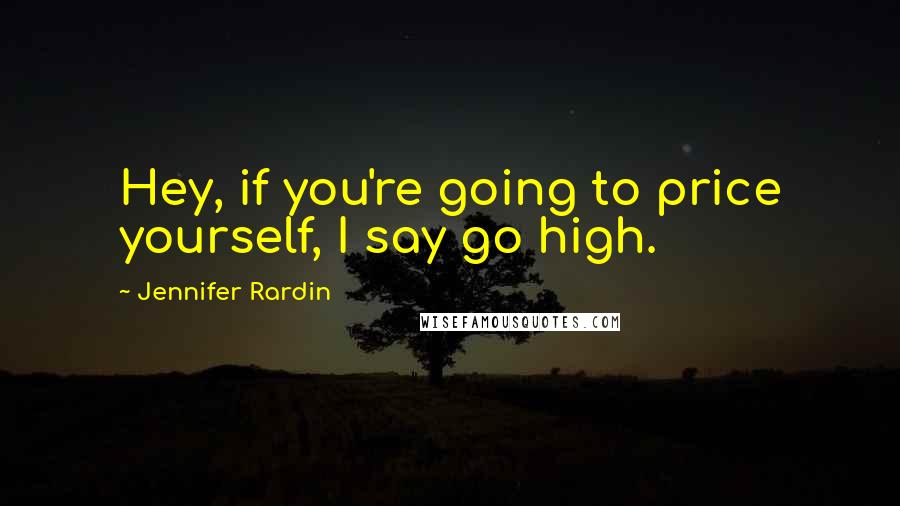 Jennifer Rardin Quotes: Hey, if you're going to price yourself, I say go high.