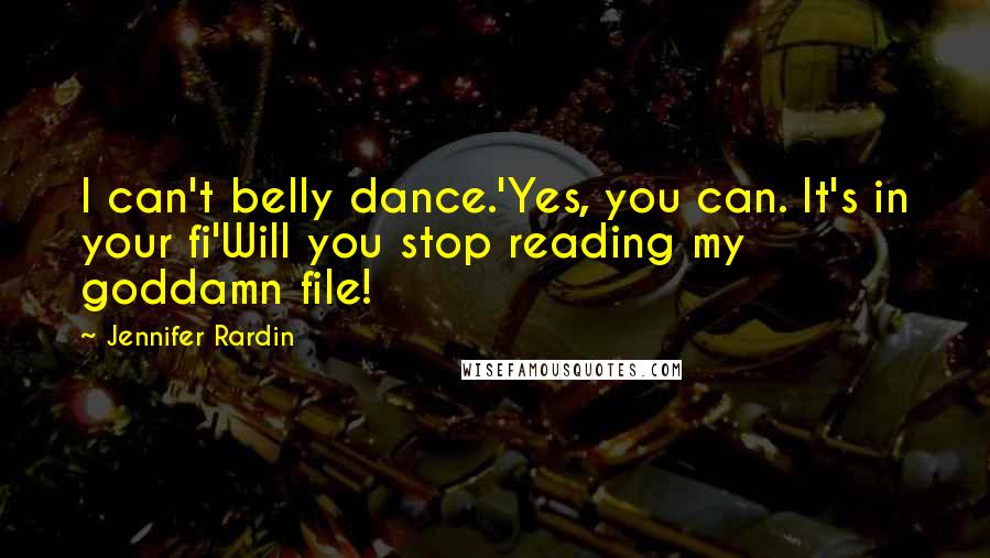 Jennifer Rardin Quotes: I can't belly dance.'Yes, you can. It's in your fi'Will you stop reading my goddamn file!