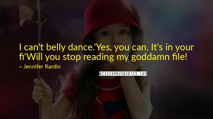 Jennifer Rardin Quotes: I can't belly dance.'Yes, you can. It's in your fi'Will you stop reading my goddamn file!