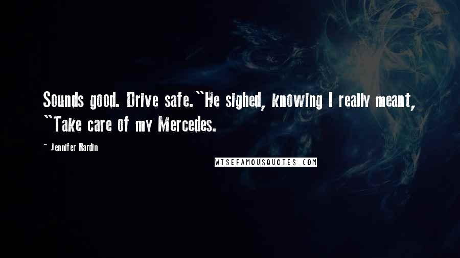 Jennifer Rardin Quotes: Sounds good. Drive safe."He sighed, knowing I really meant, "Take care of my Mercedes.