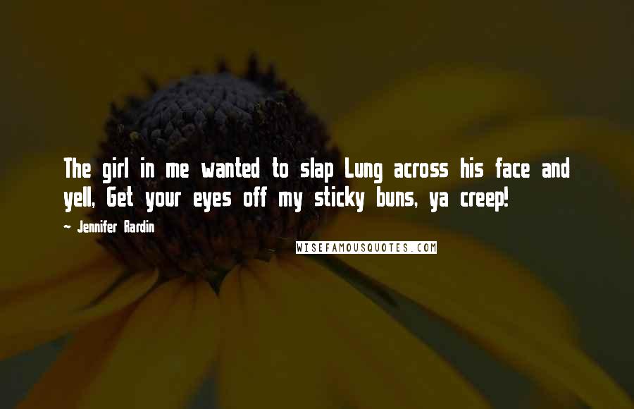 Jennifer Rardin Quotes: The girl in me wanted to slap Lung across his face and yell, Get your eyes off my sticky buns, ya creep!