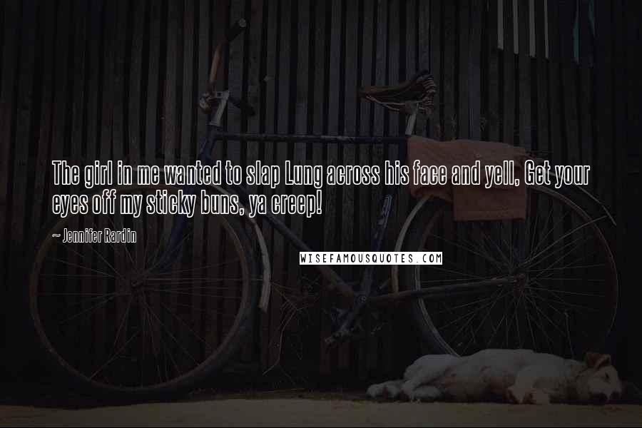 Jennifer Rardin Quotes: The girl in me wanted to slap Lung across his face and yell, Get your eyes off my sticky buns, ya creep!
