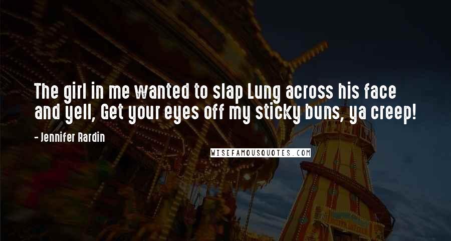 Jennifer Rardin Quotes: The girl in me wanted to slap Lung across his face and yell, Get your eyes off my sticky buns, ya creep!